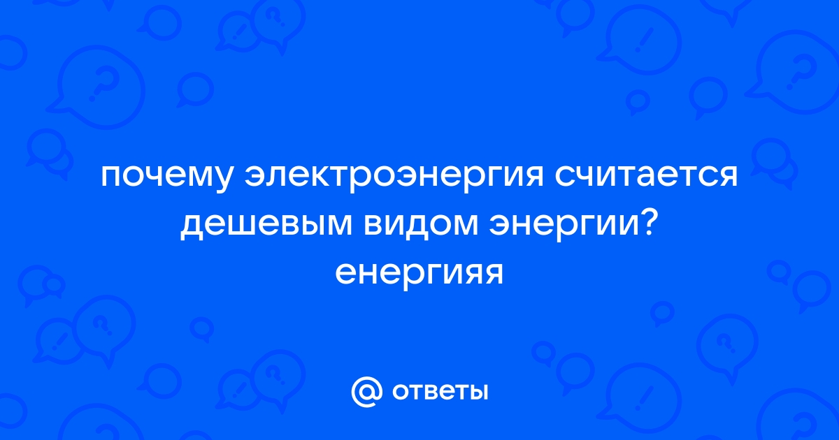 Ответы Mail: почему электроэнергия считается дешевым видом энергии? енергияя