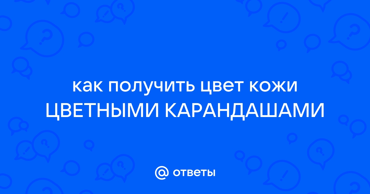 Ответы Mail: как получить цвет кожи ЦВЕТНЫМИ КАРАНДАШАМИ