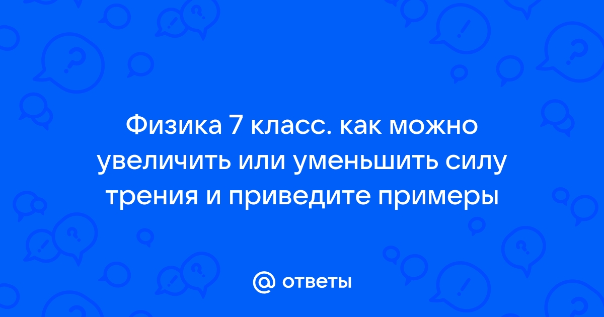 Как можно уменьшить силу трения приведите примеры Ответы Mail.ru: Физика 7 класс. как можно увеличить или уменьшить силу трения и 