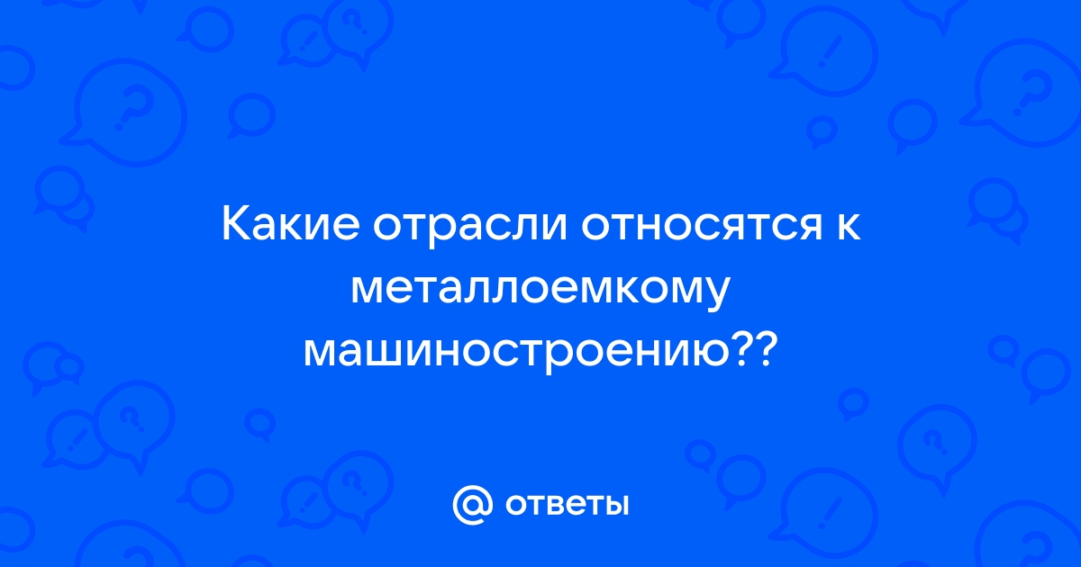 Какие отрасли относятся к металлоемкому машиностроению