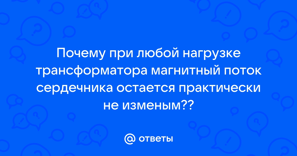 Почему при любом изменении нагрузки трансформатора магнитный поток в сердечнике остается неизменным