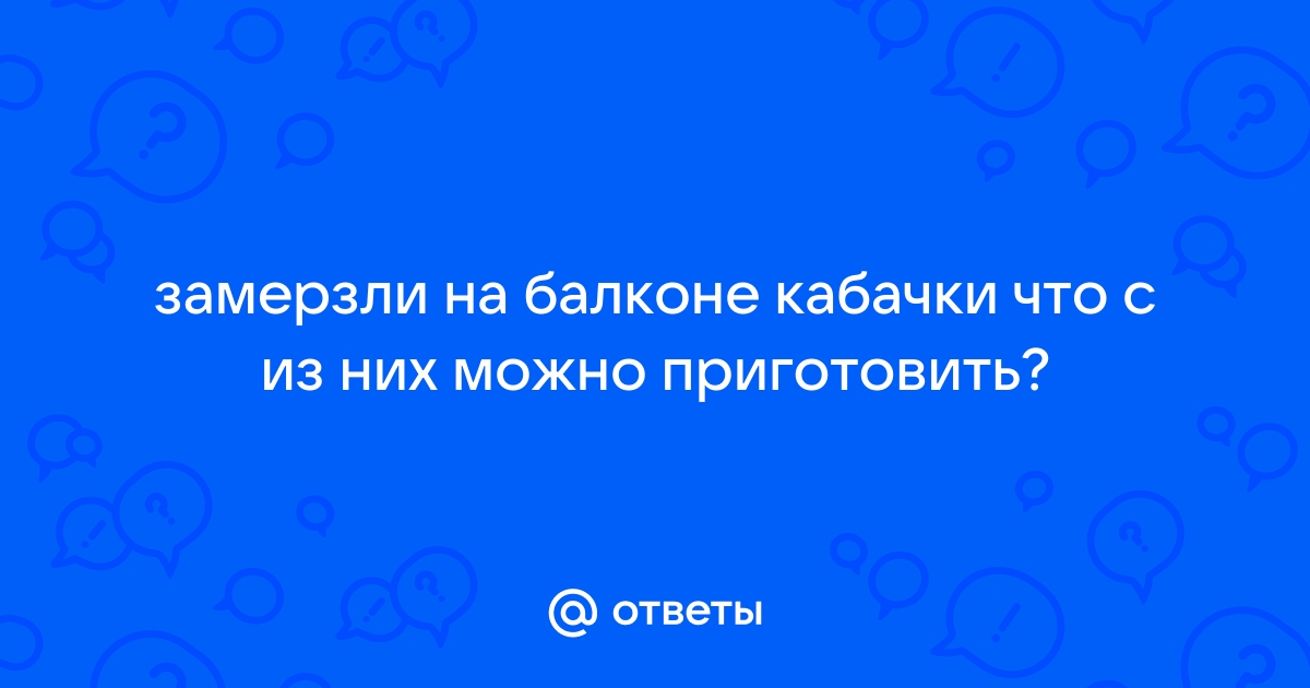 Кабачки замерзли на балконе что делать