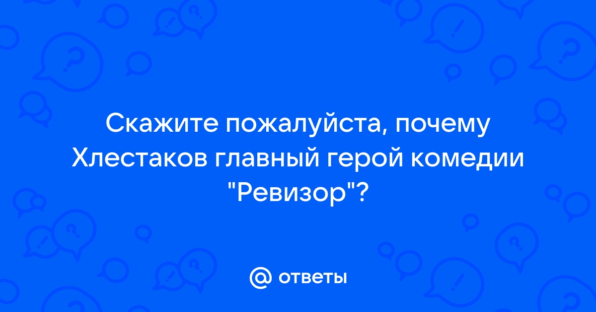 Почему Хлестаков – главный герой комедии Н. Гоголя “Ревизор