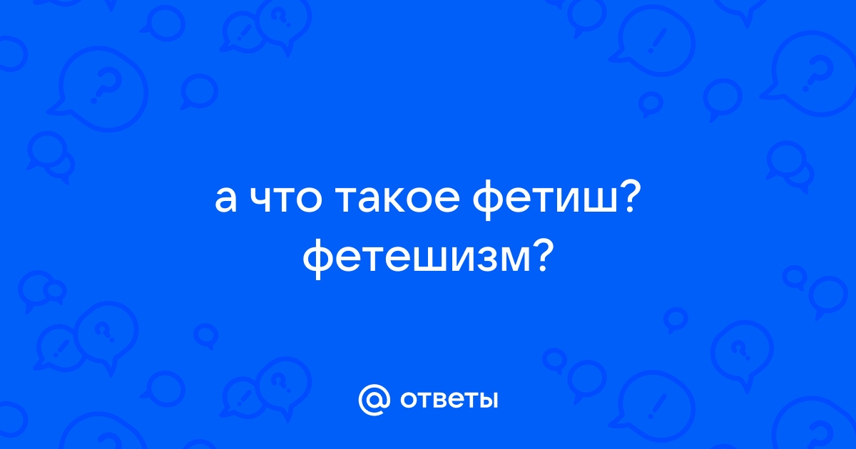 Что такое фетишизм и так ли он безобиден. Простыми словами