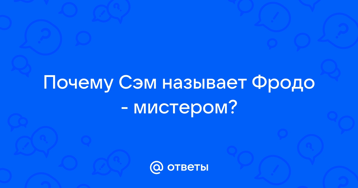 Ответы prazdniknvrs.ru: Почему Сэм называет Фродо - мистером?