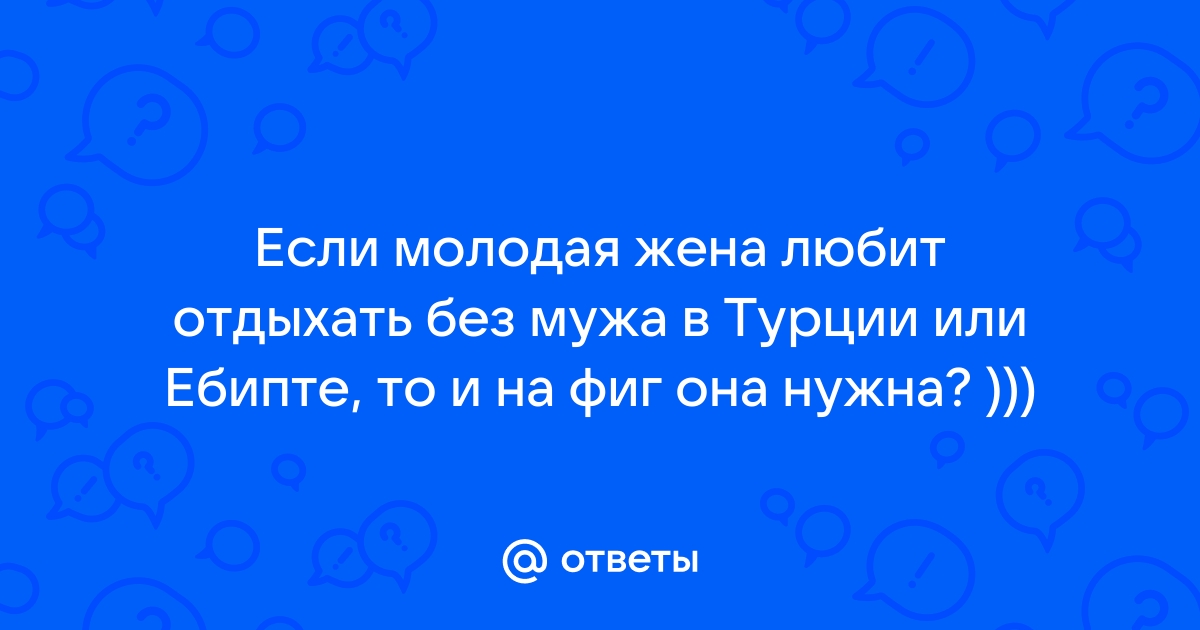 А ваша жена или девушка отдыхали без вас в Турции или Египте ? - Чебоксары