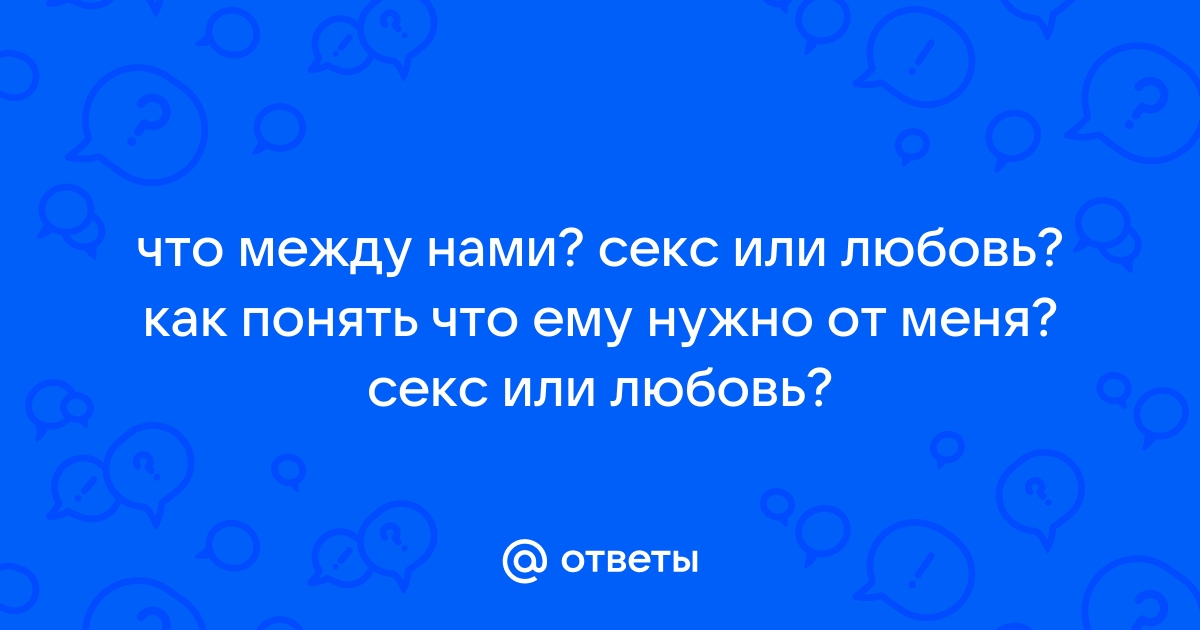 Как понять,что парню нужен только секс?