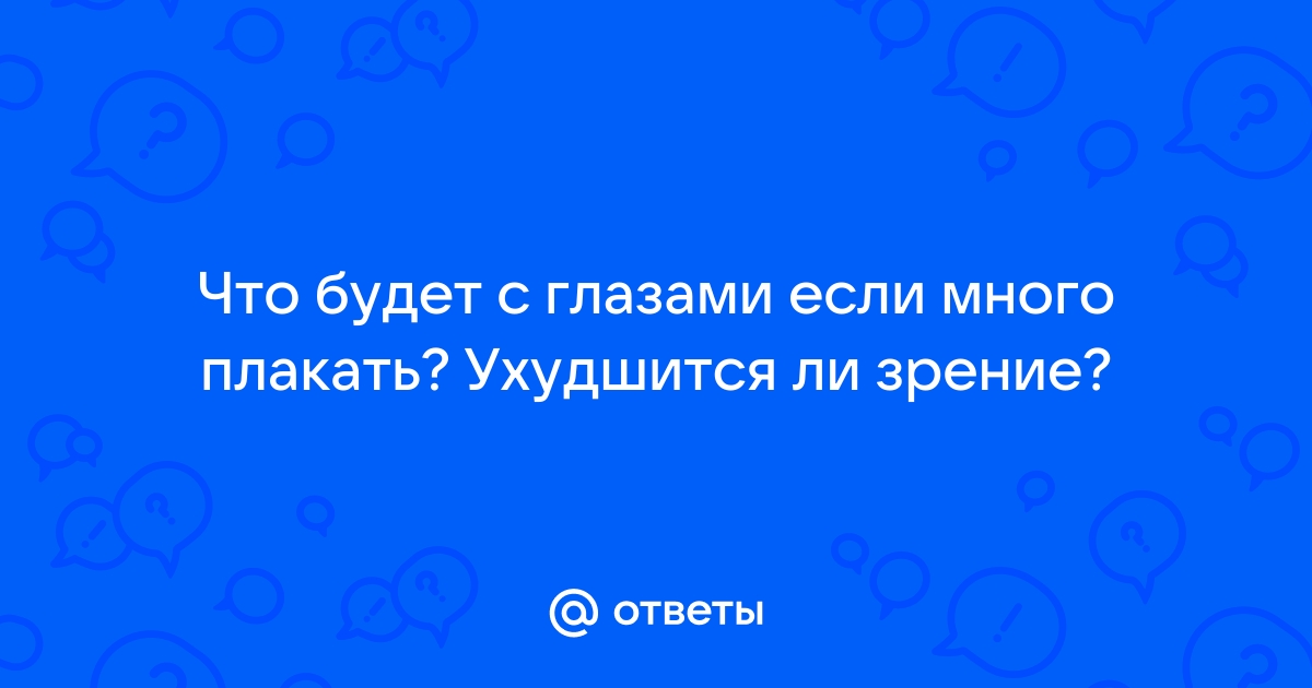 Что будет с глазами если много плакать. Если много плакать глаза выцветают. Что будет если много плакать. Правда ли что если много плакать глаза выцветают.