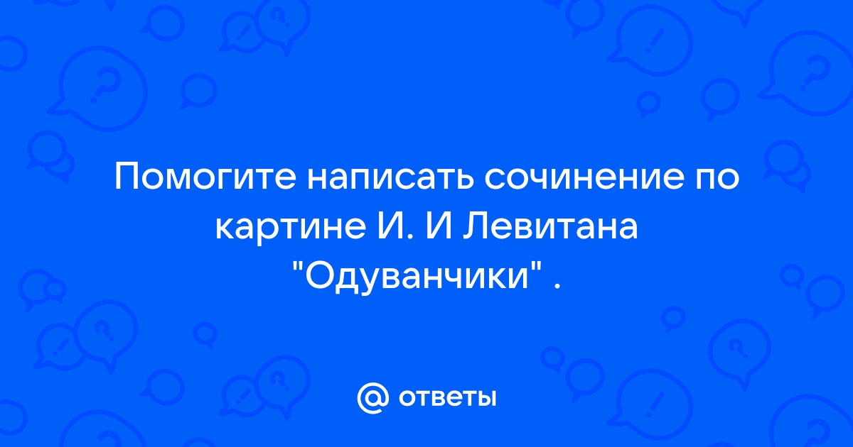 Сочинение по картине левитана одуванчики