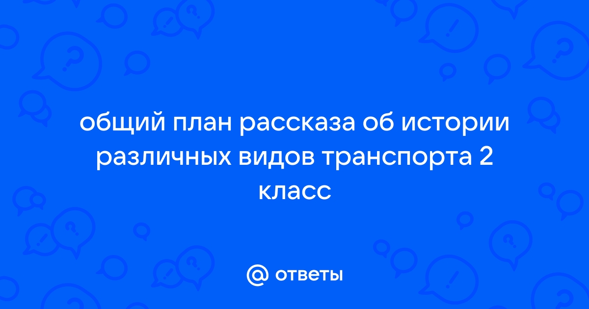 Составьте и запишите общий план рассказа об истории различных видов транспорта