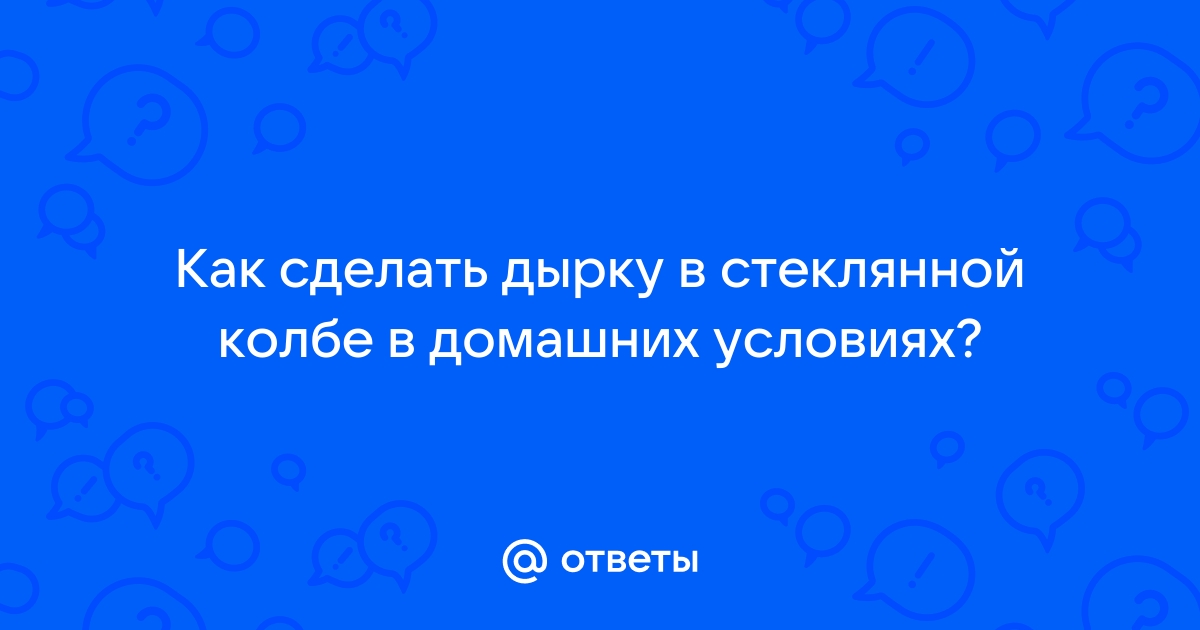 Как сделать отверстие в стекле без дрели