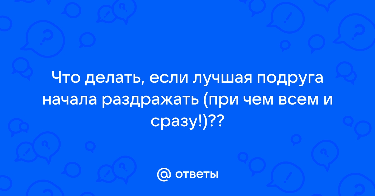 Меня раздражает моя подруга | LAVANIKA. Блог о красоте и здоровье 🌿 | Дзен