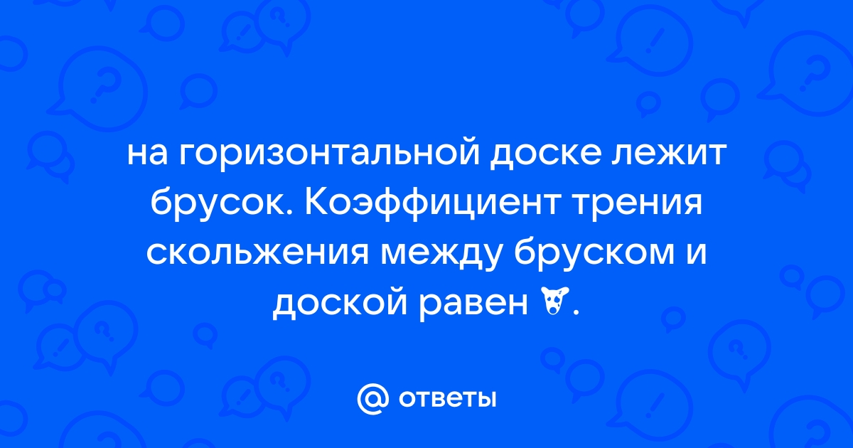 На горизонтальной доске лежит брусок коэффициент трения скольжения между бруском и доской равен