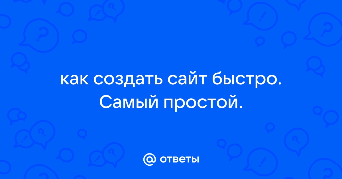 Ответы Mail.ru: как создать сайт быстро. Самый простой. 