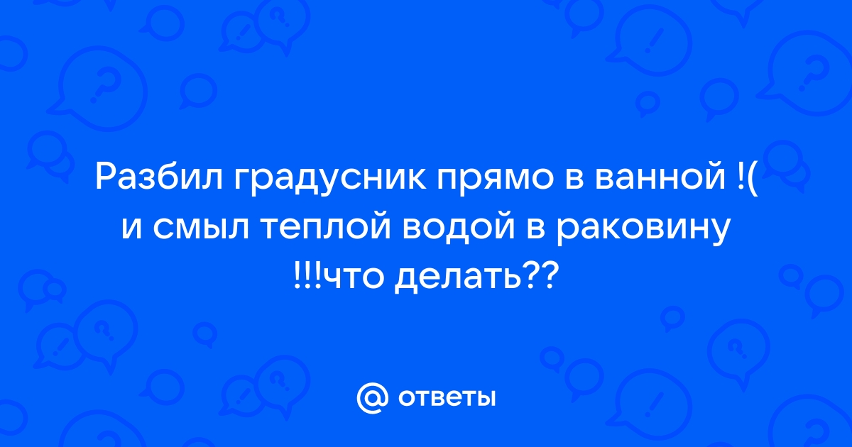 Разбил градусник в ванной что делать