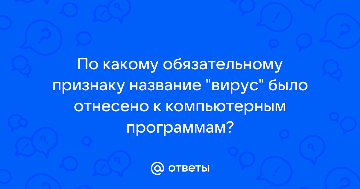 По какому обязательному признаку название вирус было отнесено к компьютерным программам