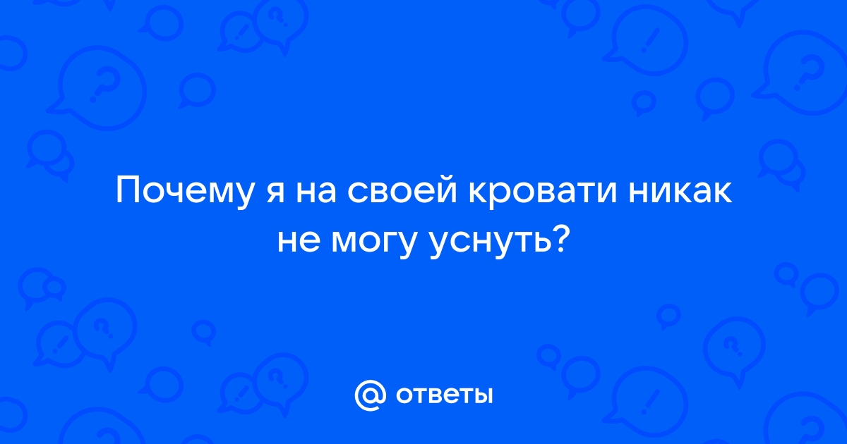 Не могу уснуть в своей кровати