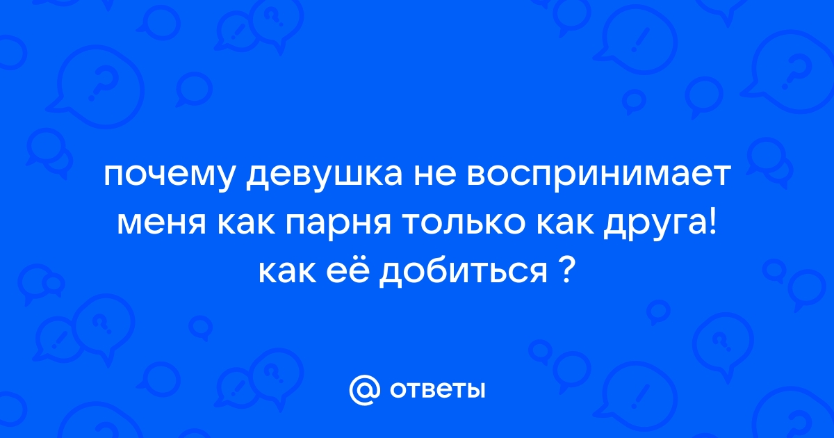 Ответы народные-окна42.рф: почему девушка не воспринимает меня как парня только как друга! как её добиться ?