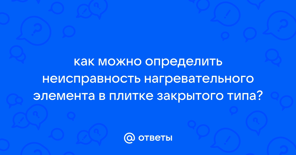 Как можно определить неисправность нагревательного элемента в плитке закрытого типа