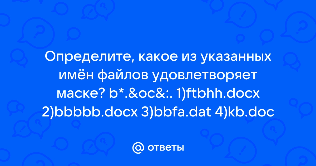 Какое из указанных имен файлов удовлетворяет маске