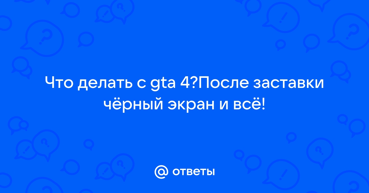 Ответы lihman.ru: GTA-4 - Черный экран при запуске.