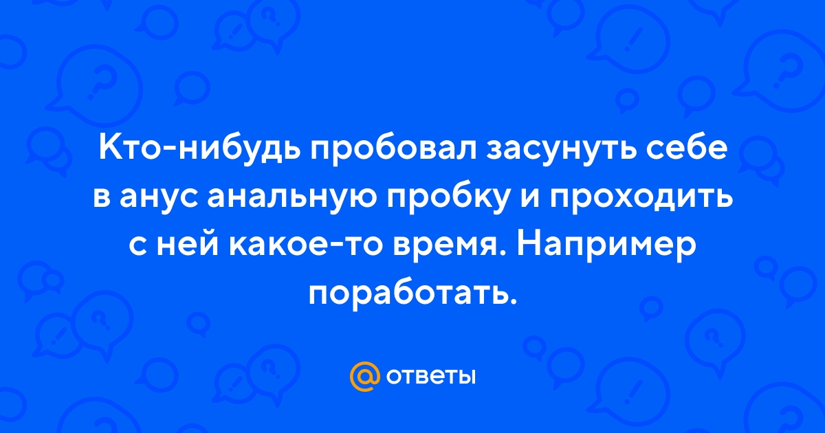 Первая анальная пробка - ответов на форуме intim-top.ru ()