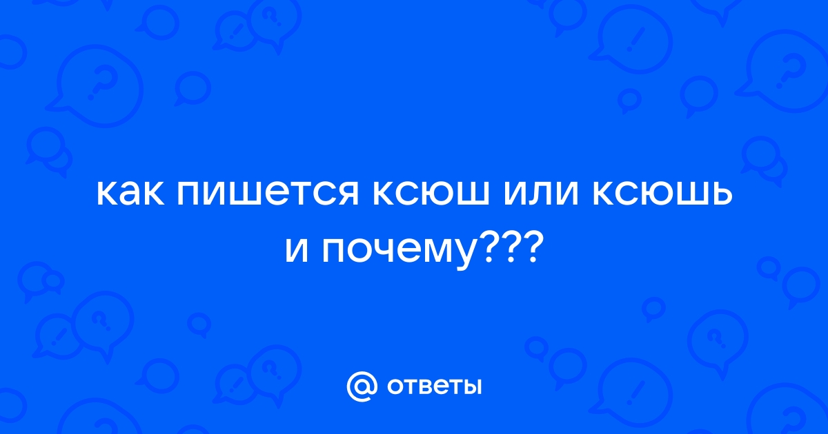 Как правильно пишется ксюш или ксюшь - Правописание и …