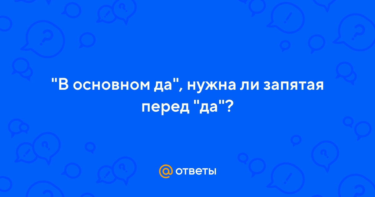Ответы Mail.ru: "В основном да", нужна ли запятая перед "да"?