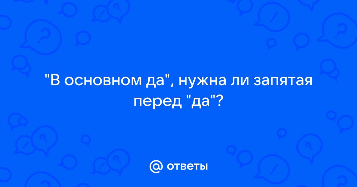 Ответы Mail.ru: "В основном да", нужна ли запятая перед "да"?