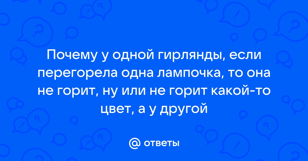 В елочной гирлянде перегорела всего одна лампочка а погасли все почему это произошло