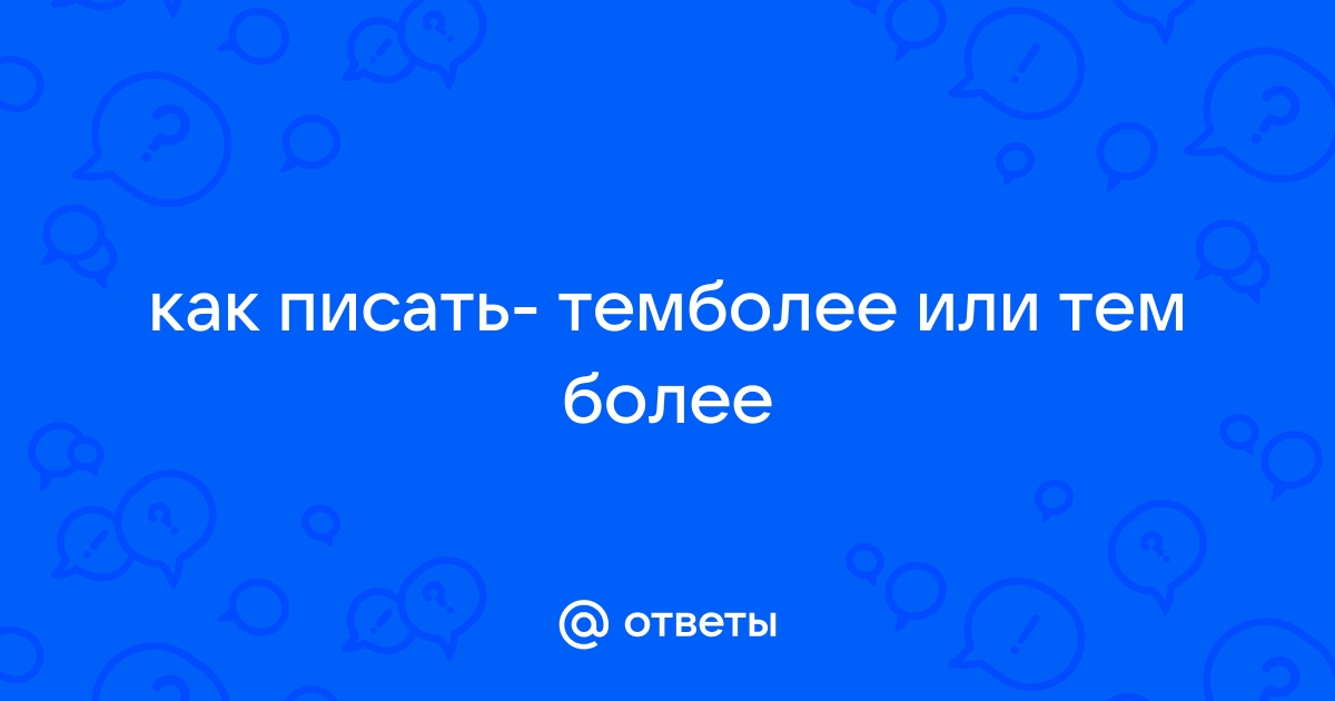 Как пишется темболее