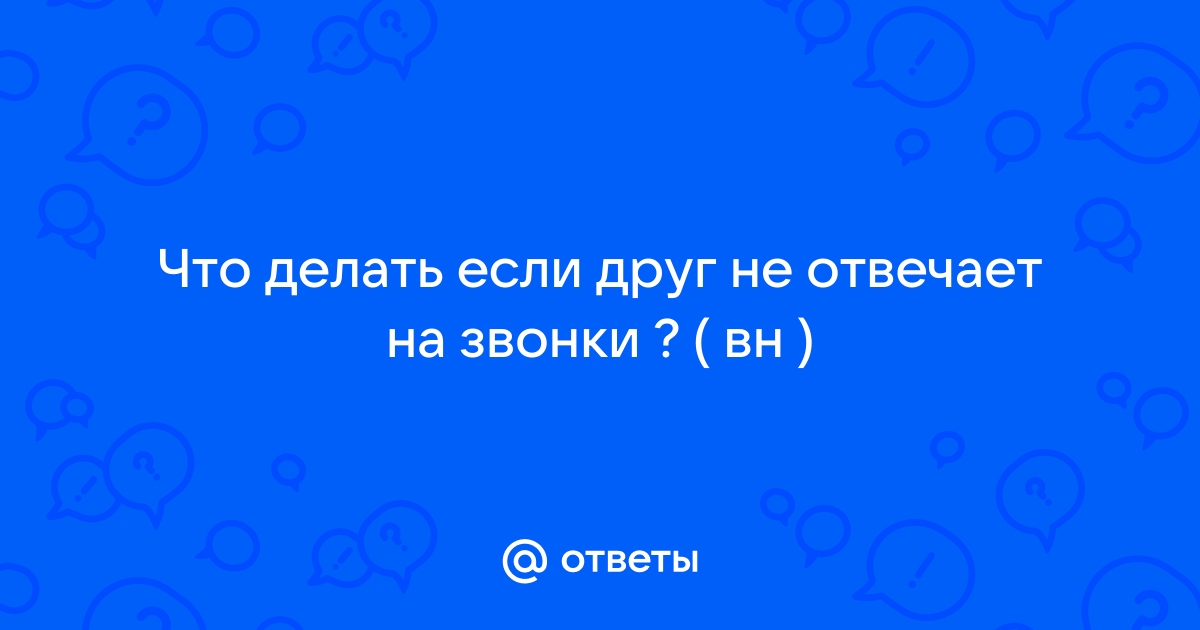 Ты на звонки не отвечай