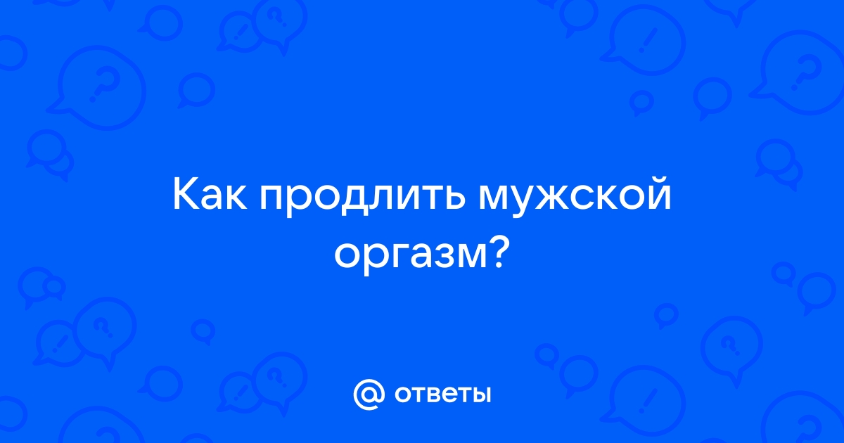 Как продлить мужской оргазм