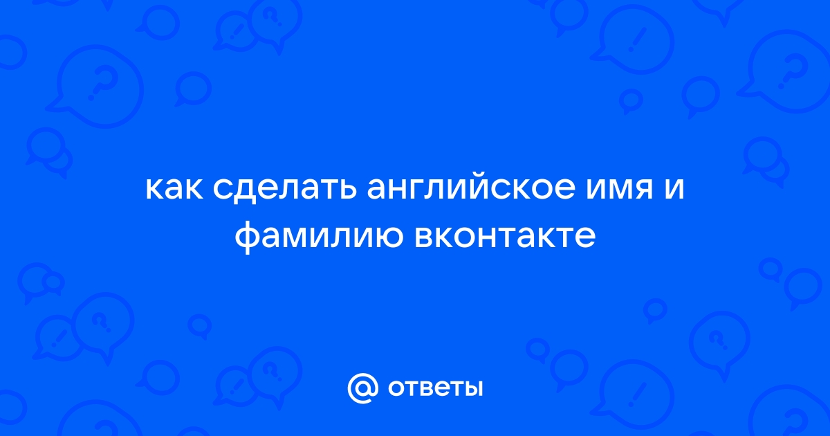 Как поменять, отредактировать имя ВКонтакте на английское