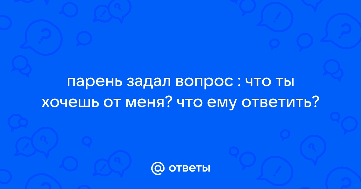 Как ответить на вопрос хочешь ли ты общаться со мной