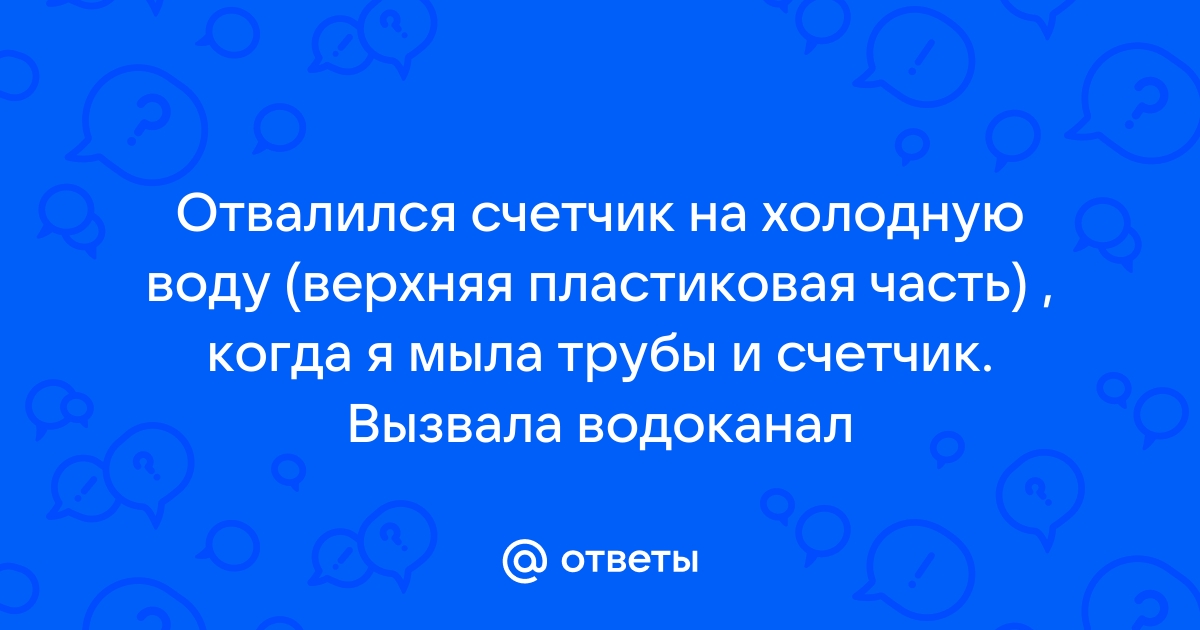 Отвалился счетчик холодной воды что делать