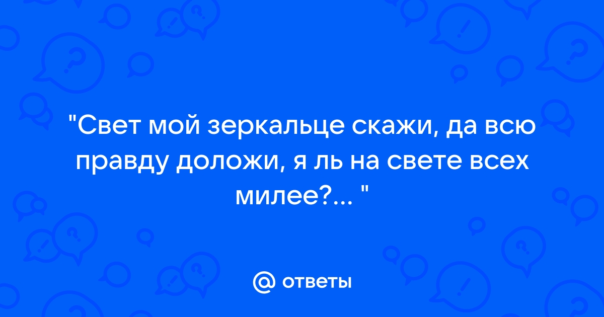 Свет мой скажи всю правду доложи