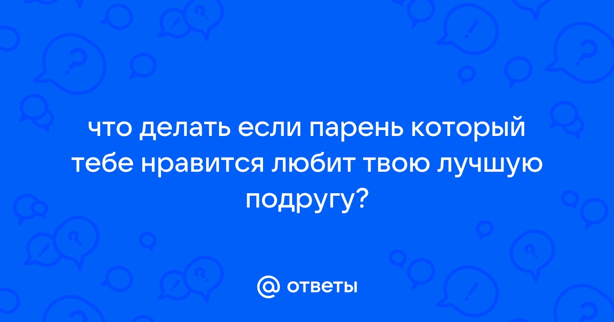 Парень который нравится подруге влюблен в меня - 4 ответа на форуме vitaminsband.ru ()