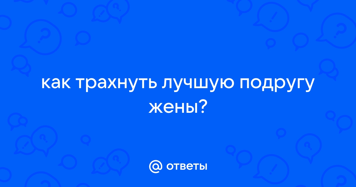 Трахнул подругу жены - 3000 XxX видео подходящих под запрос