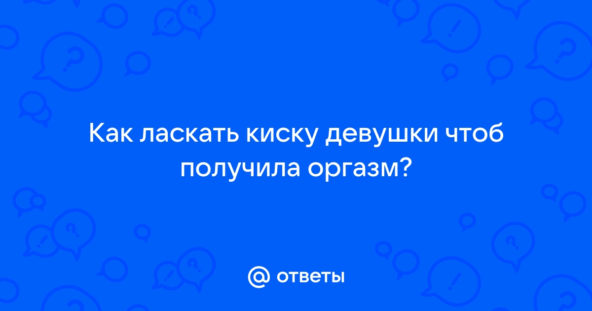 Как ласкать киску? - 36 ответов на форуме ithelp53.ru ()