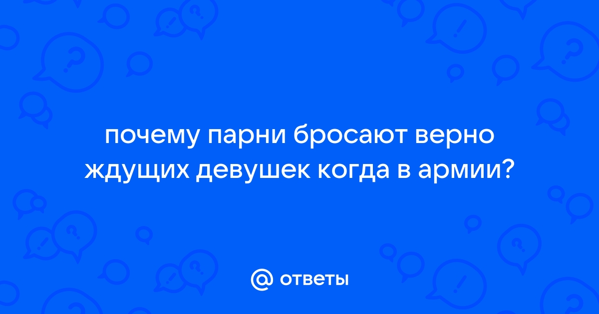 Ответы mupbtibataysk.ru: почему парни бросают верно ждущих девушек когда в армии?