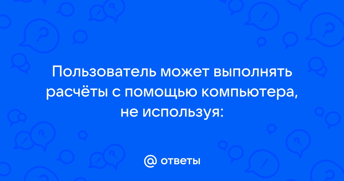 Пользователь может выполнять расчеты с помощью компьютера не используя