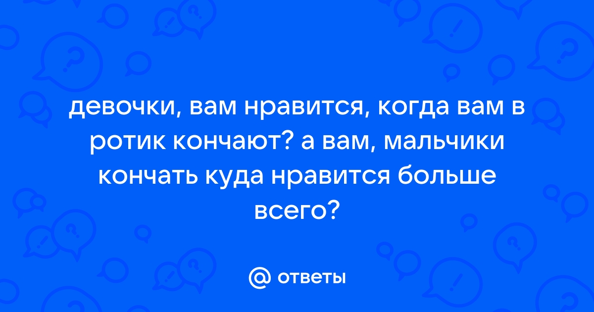 Вам кончают в рот?