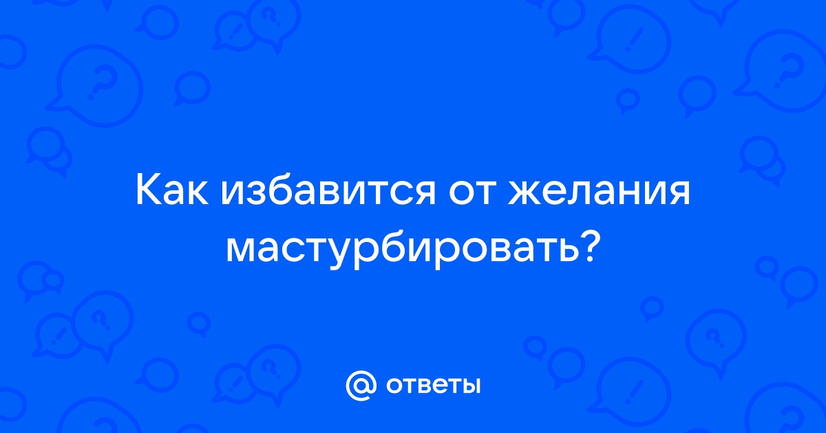 Подросток мастурбирует. Да, это нормально, по рукам не бить