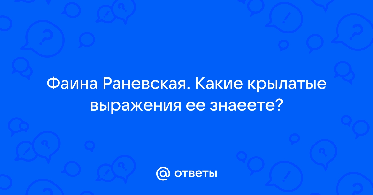 Ответы Mail: Какие цитаты Фаины Раневской Вы знаете?