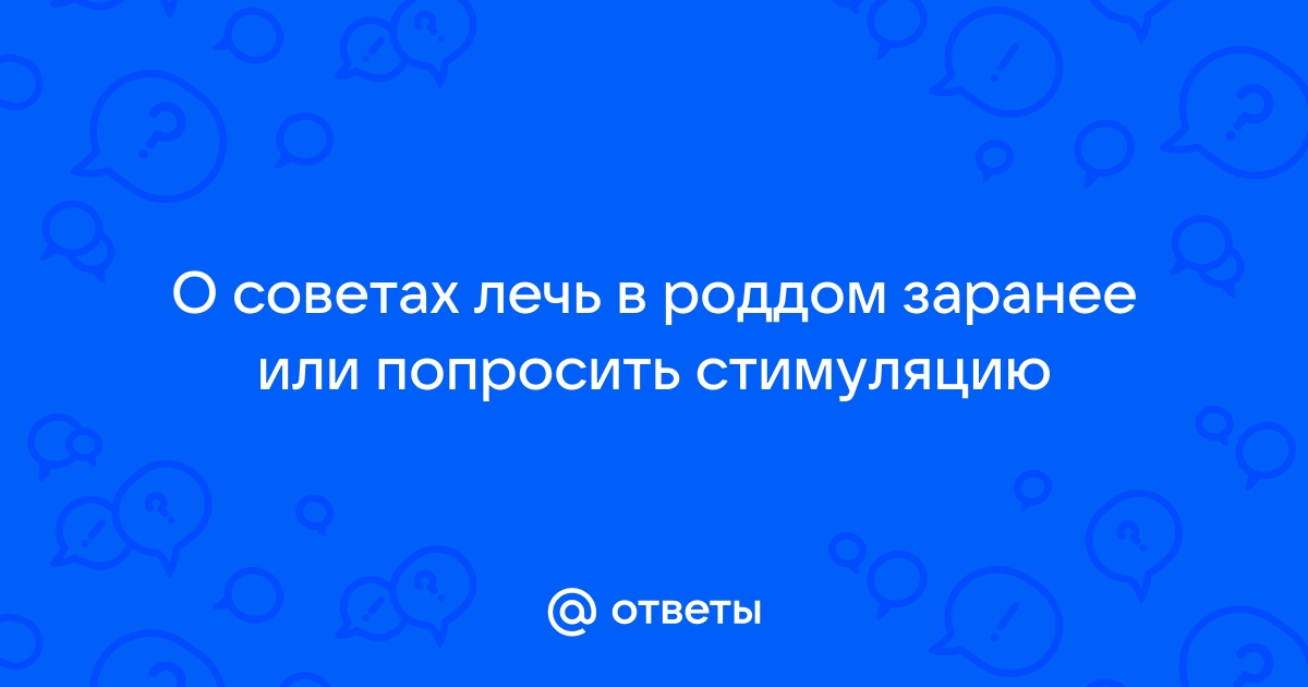 Стоит ли ложиться в роддом заранее? - 61 ответ - Роды - Форум Дети stolstul93.ru