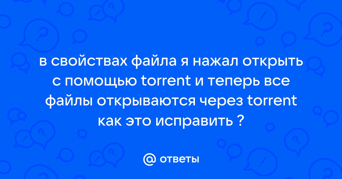 Что делать если все файлы открываются через торрент