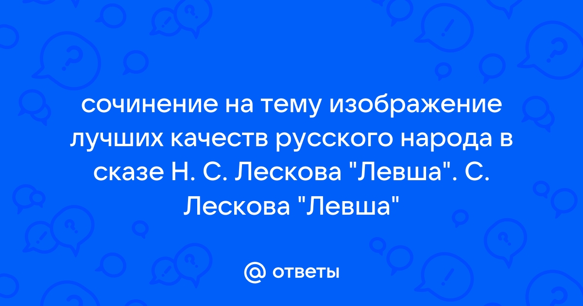 Сочинение на тему изображение лучших качеств русского народа левша