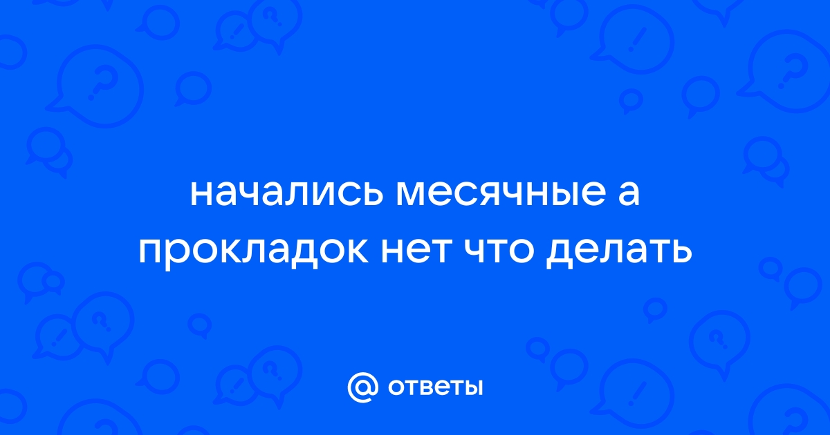 Ответы klimatcentr-102.ru: начались месячные а прокладок нет что делать