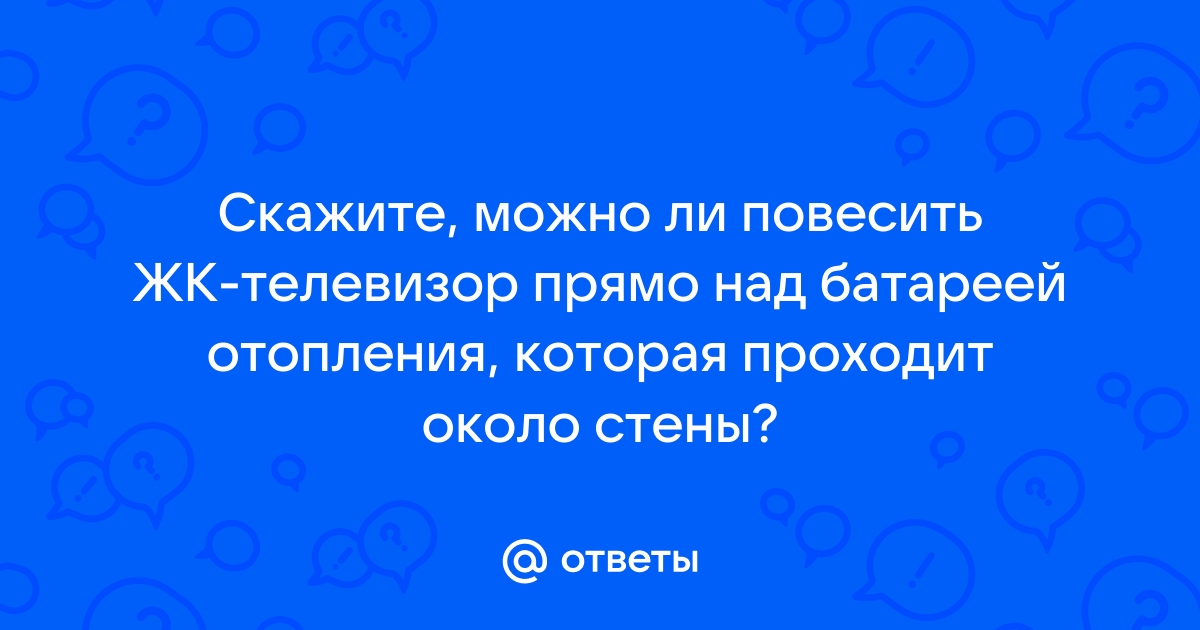 Можно ли вешать телевизор над батареей отопления